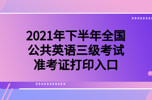 2021年下半年全國公共英語三級考試準(zhǔn)考證打印入口