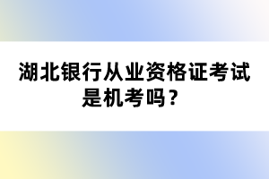 湖北銀行從業(yè)資格證考試是機考嗎？