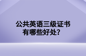 公共英語三級證書有哪些好處？