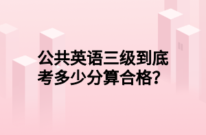 公共英語三級到底考多少分算合格？