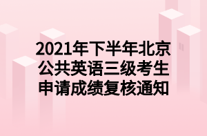 2021年下半年北京公共英語三級(jí)考生申請(qǐng)成績復(fù)核通知