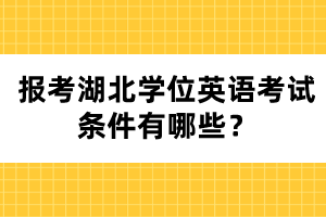 報(bào)考湖北學(xué)位英語考試條件有哪些？