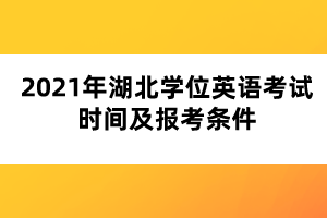 2021年湖北學位英語考試時間及報考條件