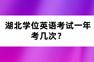 湖北學(xué)位英語(yǔ)考試一年考幾次？