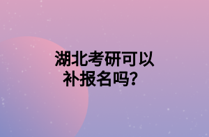 湖北考研可以補(bǔ)報(bào)名嗎？