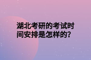 湖北考研的考試時(shí)間安排是怎樣的？