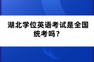 湖北學位英語考試是全國統(tǒng)考嗎？