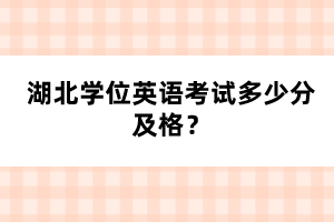 湖北學(xué)位英語考試多少分及格？