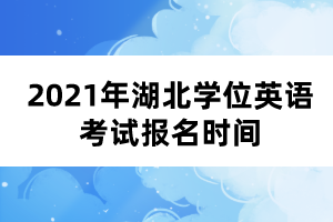 2021年湖北學(xué)位英語考試報(bào)名時(shí)間