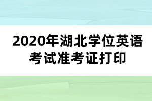 2020年湖北學(xué)位英語考試準考證打印