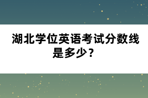 湖北學(xué)位英語考試分?jǐn)?shù)線是多少？