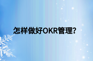 怎樣做好OKR管理？