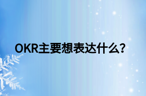 OKR主要想表達(dá)什么？