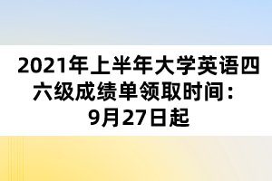 2021年上半年大學(xué)英語(yǔ)四六級(jí)成績(jī)單領(lǐng)取時(shí)間：9月27日起