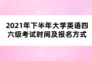 2021年下半年大學(xué)英語(yǔ)四六級(jí)考試時(shí)間及報(bào)名方式