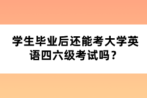 學生畢業(yè)后還能考大學英語四六級考試嗎？