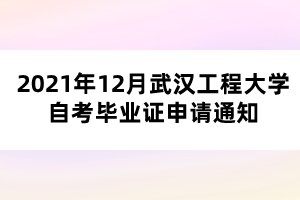 2021年12月武漢工程大學(xué)自考畢業(yè)證申請(qǐng)通知