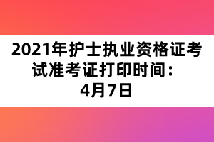 2021年護士執(zhí)業(yè)資格證考試準考證打印時間：4月7日