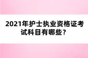 2021年護(hù)士執(zhí)業(yè)資格證考試科目有哪些？