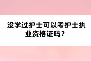 沒學(xué)過護士可以考護士執(zhí)業(yè)資格證嗎？