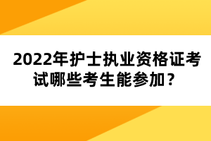 2022年護士執(zhí)業(yè)資格證考試哪些考生能參加？