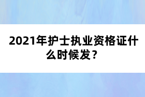 2021年護士執(zhí)業(yè)資格證什么時候發(fā)？