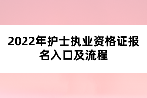 2022年護(hù)士執(zhí)業(yè)資格證報名入口及流程