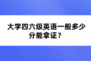 大學(xué)四六級(jí)英語(yǔ)一般多少分能拿證？