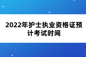 2022年護(hù)士執(zhí)業(yè)資格證預(yù)計(jì)考試時間