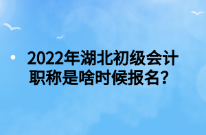 2022年湖北初級(jí)會(huì)計(jì)職稱是啥時(shí)候報(bào)名？