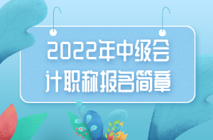 2022年中級(jí)會(huì)計(jì)職稱(chēng)報(bào)名簡(jiǎn)章