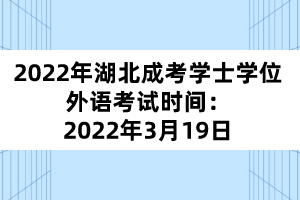 2022年湖北成考學(xué)士學(xué)位外語(yǔ)考試時(shí)間：2022年3月19日