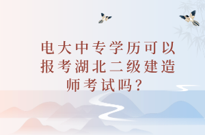 電大中專學(xué)歷可以報(bào)考湖北二級(jí)建造師考試嗎？