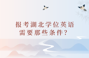 報(bào)考湖北學(xué)位英語需要那些條件？