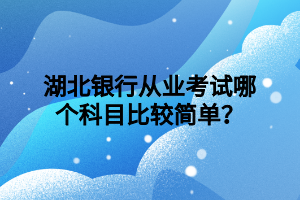 湖北銀行從業(yè)考試哪個(gè)科目比較簡單？