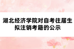 湖北經(jīng)濟學院對自考往屆生擬注銷考籍的公示