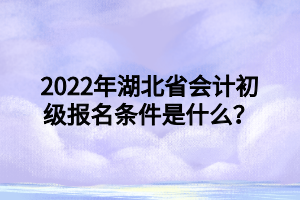 2022年湖北省會計初級報名條件是什么？