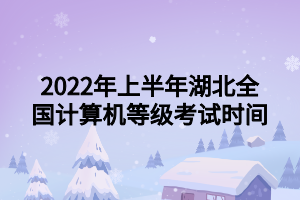 2022年上半年湖北全國(guó)計(jì)算機(jī)等級(jí)考試時(shí)間