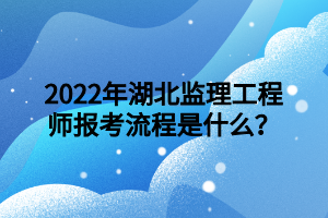 2022年湖北監(jiān)理工程師報(bào)考流程是什么？