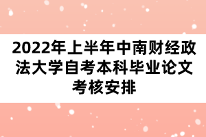 2022年上半年中南財(cái)經(jīng)政法大學(xué)自考本科畢業(yè)論文考核安排