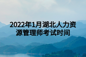 2022年1月湖北人力資源管理師考試時(shí)間