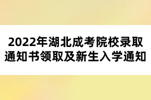 2022年湖北成考院校錄取通知書領取及新生入學通知