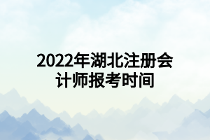 2022年湖北注冊會計(jì)師報考時間