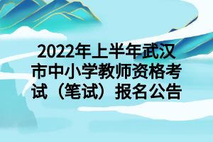 2022年上半年武漢市中小學(xué)教師資格考試（筆試）報名公告