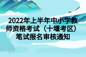 2022年上半年中小學(xué)教師資格考試（十堰考區(qū)）筆試報名審核通知