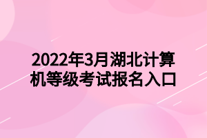 2022年3月湖北計(jì)算機(jī)等級考試報(bào)名入口