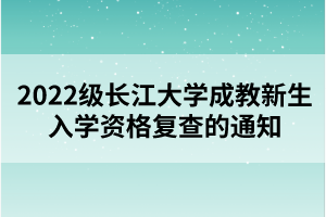 2022級(jí)長(zhǎng)江大學(xué)成教新生入學(xué)資格復(fù)查的通知