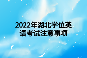 2022年湖北學(xué)位英語考試注意事項