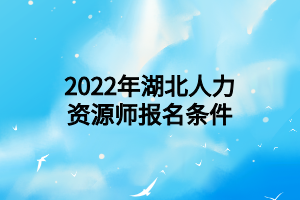 2022年湖北人力資源師報名條件