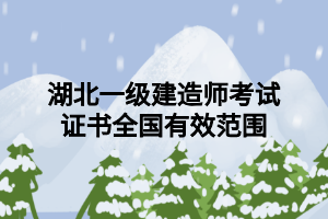 湖北一級(jí)建造師考試證書(shū)全國(guó)有效范圍